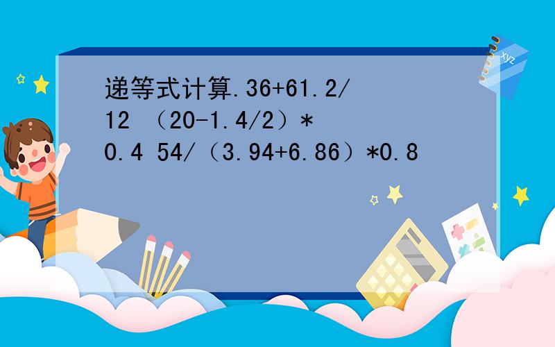 递等式计算.36+61.2/12 （20-1.4/2）*0.4 54/（3.94+6.86）*0.8