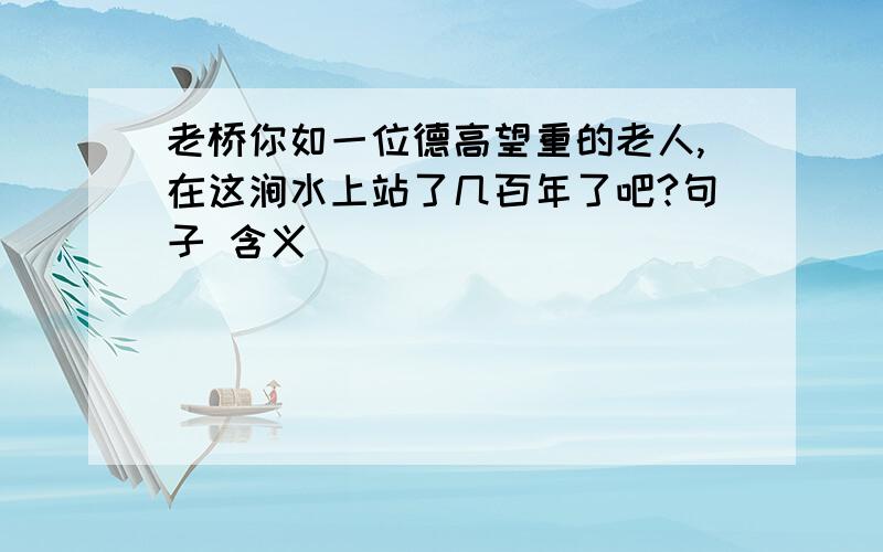 老桥你如一位德高望重的老人,在这涧水上站了几百年了吧?句子 含义