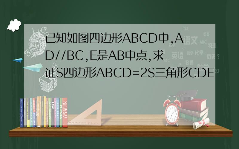 已知如图四边形ABCD中,AD//BC,E是AB中点,求证S四边形ABCD=2S三角形CDE