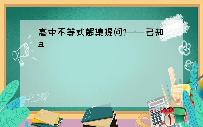 高中不等式解集提问1——已知a