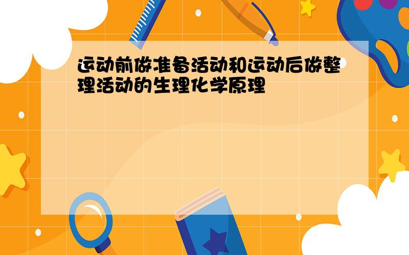 运动前做准备活动和运动后做整理活动的生理化学原理