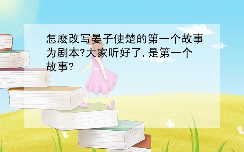 怎麽改写晏子使楚的第一个故事为剧本?大家听好了,是第一个故事?                                                          内容要长!                                                        谢谢了!