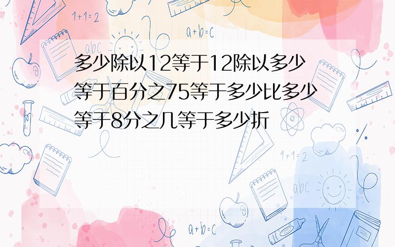 多少除以12等于12除以多少等于百分之75等于多少比多少等于8分之几等于多少折