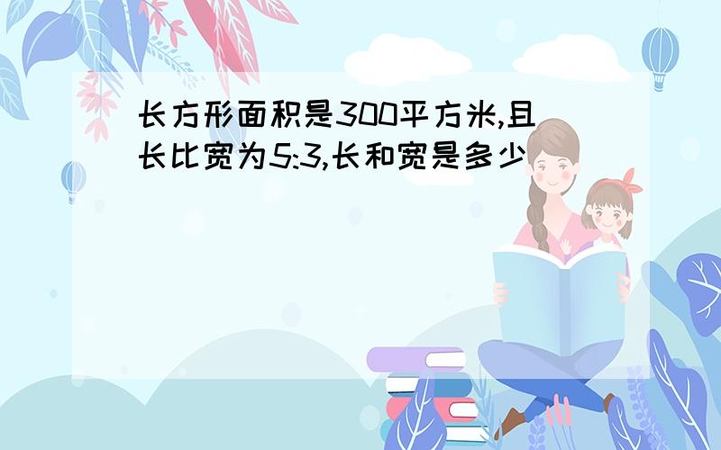 长方形面积是300平方米,且长比宽为5:3,长和宽是多少