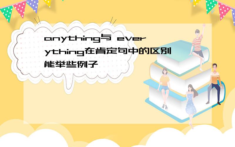 anything与 everything在肯定句中的区别能举些例子嘛