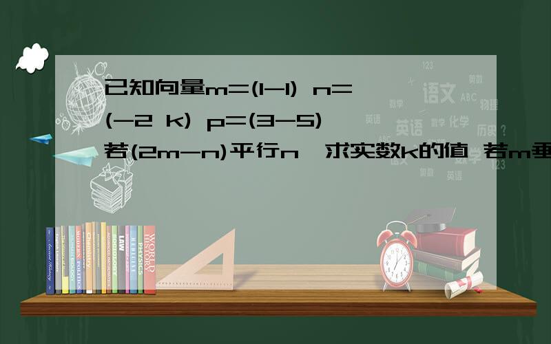 已知向量m=(1-1) n=(-2 k) p=(3-5)若(2m-n)平行n,求实数k的值 若m垂直n,且p=Am+Bn,求实数A,B的值