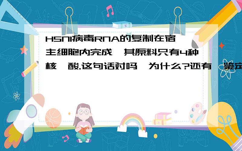 H5N1病毒RNA的复制在宿主细胞内完成,其原料只有4种核苷酸.这句话对吗,为什么?还有,鉴定H5N1病毒成分可用双缩脲试剂和甲基绿试剂.