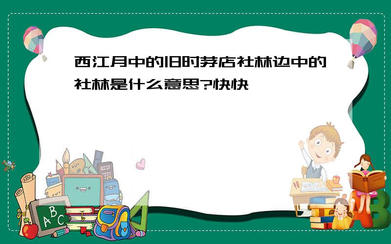 西江月中的旧时茅店社林边中的社林是什么意思?快快