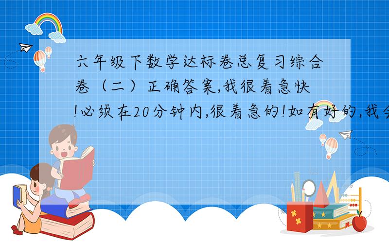 六年级下数学达标卷总复习综合卷（二）正确答案,我很着急快!必须在20分钟内,很着急的!如有好的,我会加分!一个长方体长10分米，宽5分米，高3分米。这个长方体的占地面积可能是（）平方