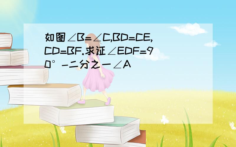 如图∠B=∠C,BD=CE,CD=BF.求证∠EDF=90°-二分之一∠A