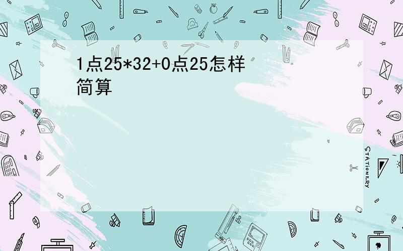 1点25*32+0点25怎样简算