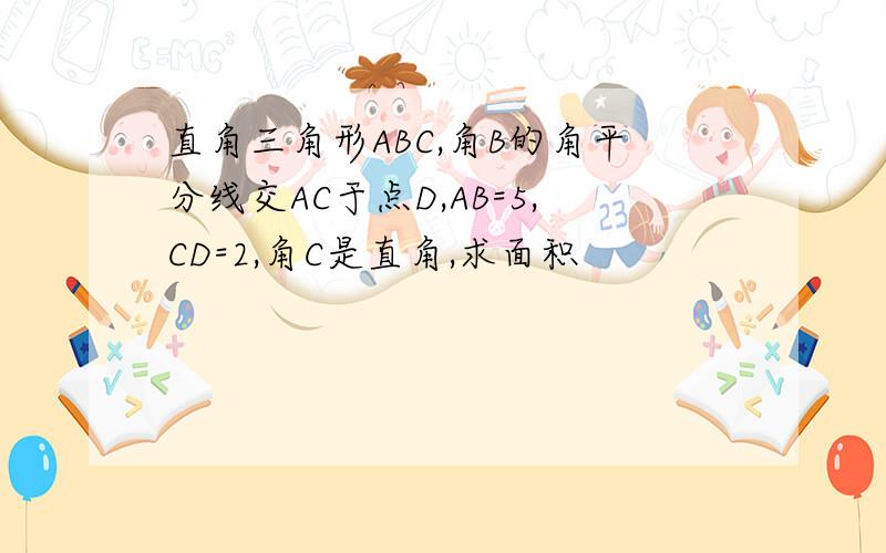 直角三角形ABC,角B的角平分线交AC于点D,AB=5,CD=2,角C是直角,求面积