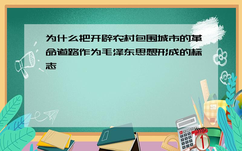 为什么把开辟农村包围城市的革命道路作为毛泽东思想形成的标志