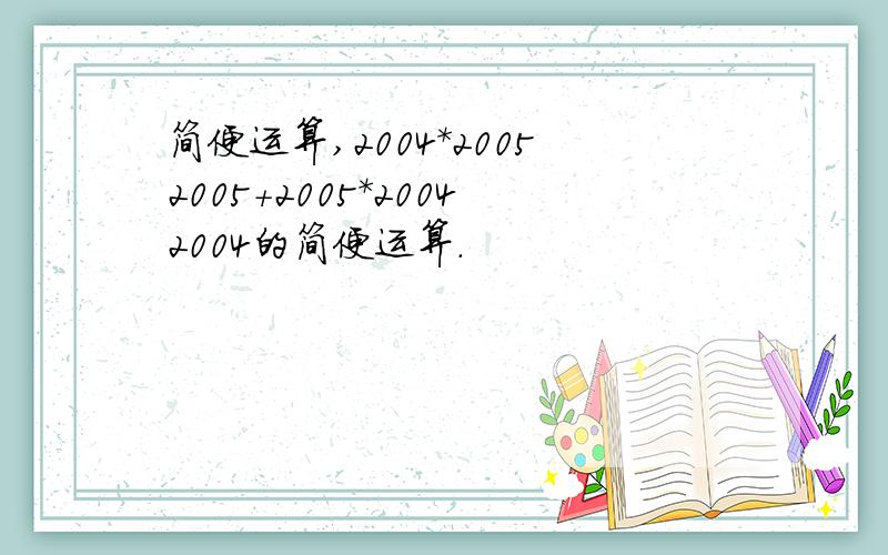 简便运算,2004*20052005+2005*20042004的简便运算.