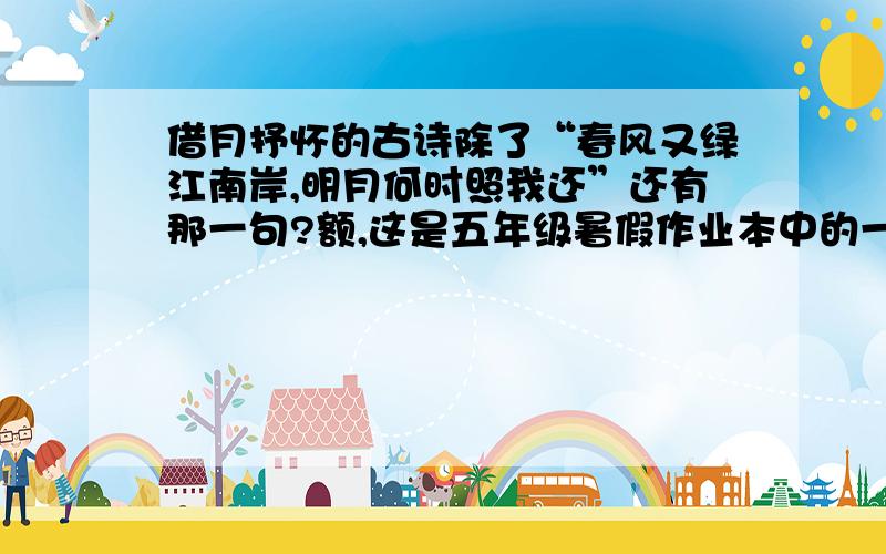 借月抒怀的古诗除了“春风又绿江南岸,明月何时照我还”还有那一句?额,这是五年级暑假作业本中的一题