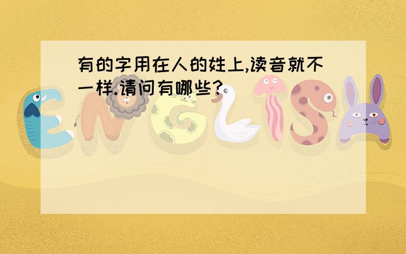 有的字用在人的姓上,读音就不一样.请问有哪些?