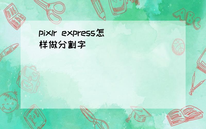 pixlr express怎样做分割字