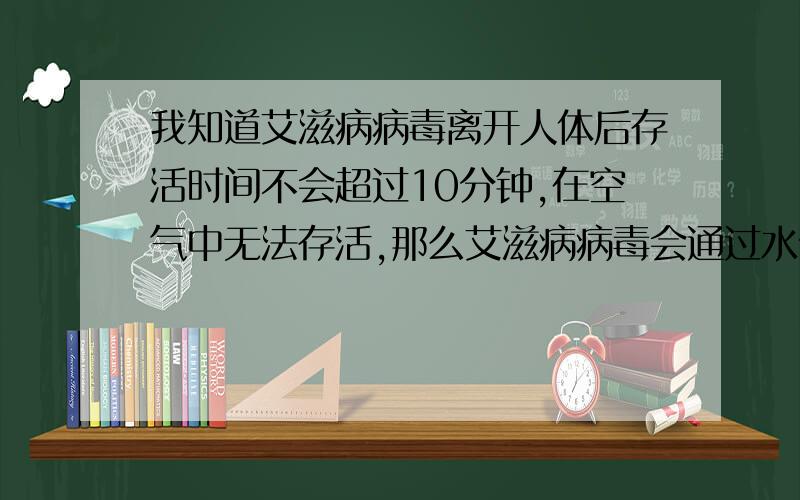 我知道艾滋病病毒离开人体后存活时间不会超过10分钟,在空气中无法存活,那么艾滋病病毒会通过水传播吗?澡堂洗澡,游泳都会传染AIDS?