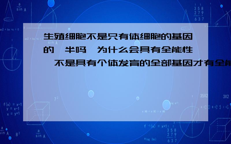 生殖细胞不是只有体细胞的基因的一半吗,为什么会具有全能性,不是具有个体发育的全部基因才有全能性吗花药离体培养不是可以体现花药的全能性吗