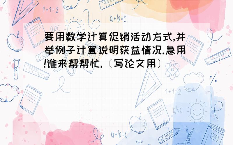 要用数学计算促销活动方式,并举例子计算说明获益情况.急用!谁来帮帮忙,〔写论文用〕