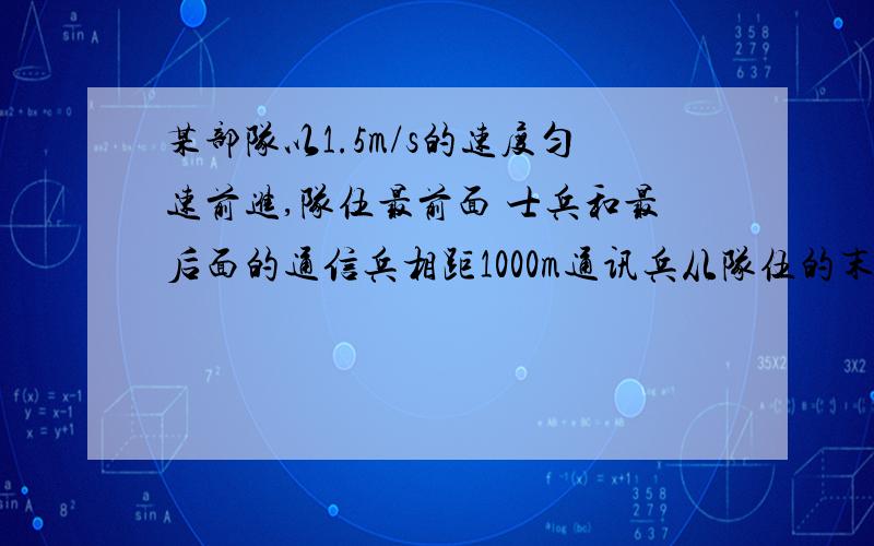 某部队以1.5m/s的速度匀速前进,队伍最前面 士兵和最后面的通信兵相距1000m通讯兵从队伍的末尾赶到最前面的士兵处,又立即返回队尾,共用时15min,在这段时间内通信兵的平均速率是多大?注意是