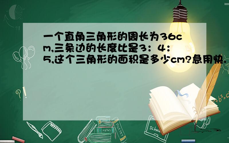 一个直角三角形的周长为36cm,三条边的长度比是3：4：5,这个三角形的面积是多少cm?急用快.