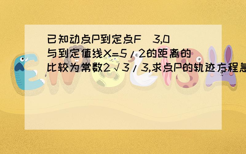 已知动点P到定点F（3,0）与到定值线X=5/2的距离的比较为常数2√3/3,求点P的轨迹方程急要``