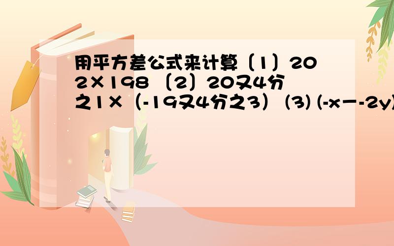 用平方差公式来计算〔1〕202×198 〔2〕20又4分之1×（-19又4分之3） (3) (-x－-2y)(x－2y)