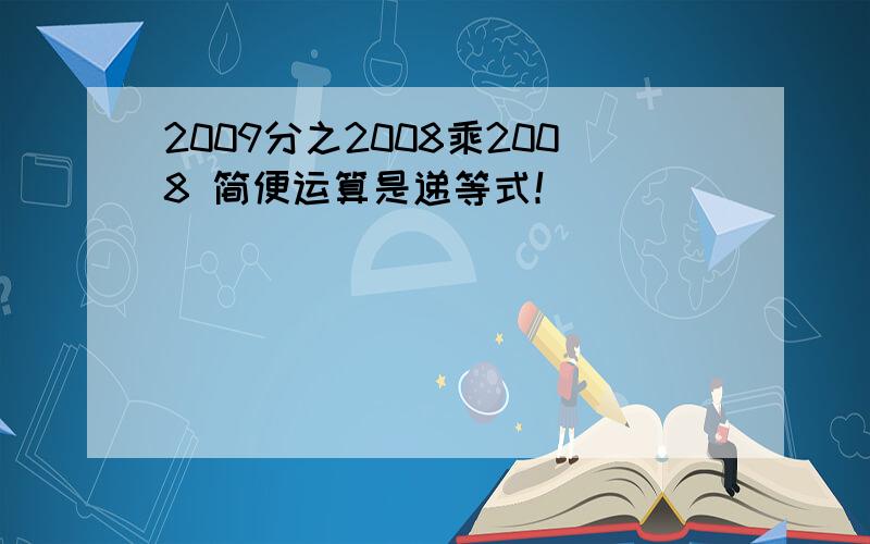 2009分之2008乘2008 简便运算是递等式！