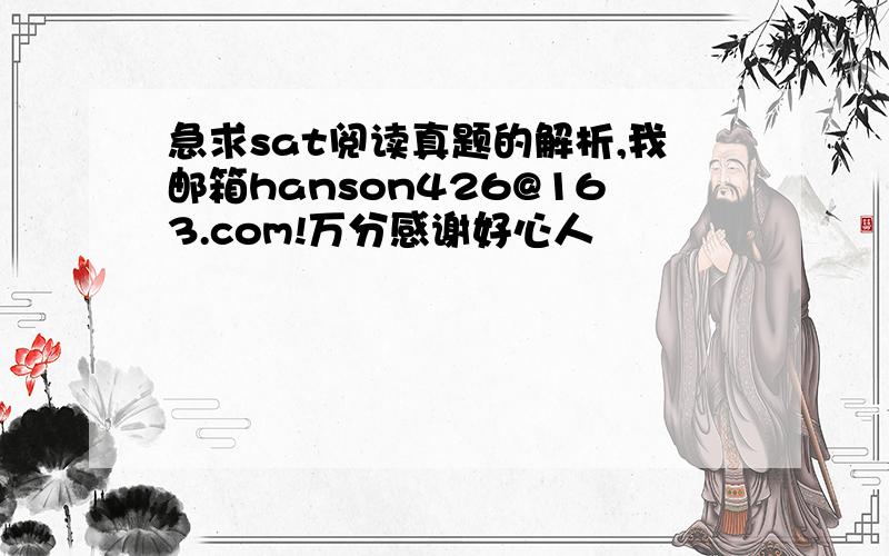 急求sat阅读真题的解析,我邮箱hanson426@163.com!万分感谢好心人