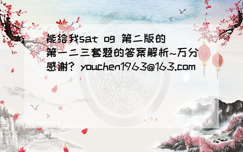 能给我sat og 第二版的第一二三套题的答案解析~万分感谢? youchen1963@163.com