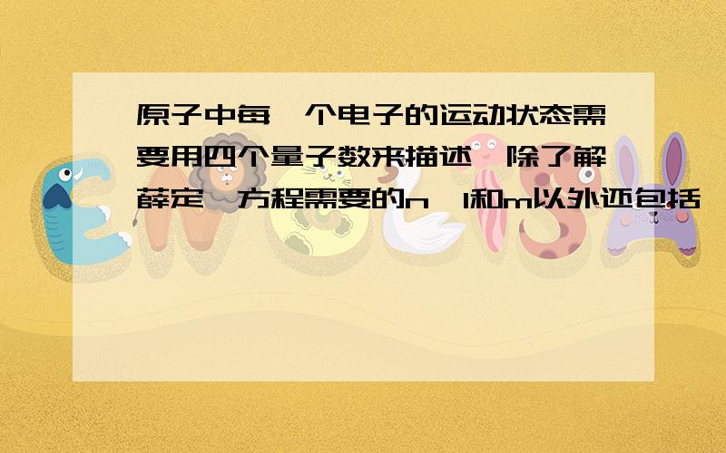 原子中每一个电子的运动状态需要用四个量子数来描述,除了解薛定谔方程需要的n、l和m以外还包括一个ms.这句话对吗