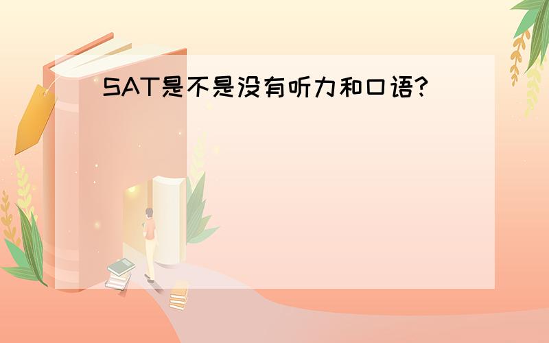 SAT是不是没有听力和口语?