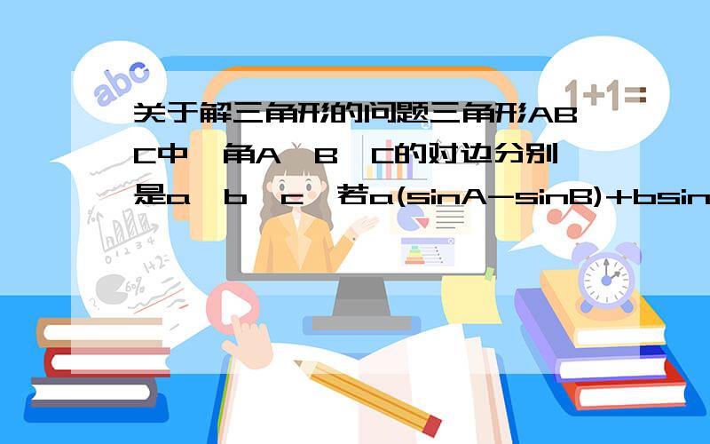 关于解三角形的问题三角形ABC中,角A、B、C的对边分别是a,b,c,若a(sinA-sinB)+bsinB=csinC,则a²+b²=6(a+b)-18,求三角形的面积