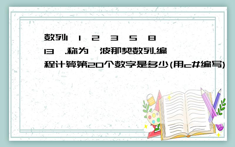 数列1,1,2,3,5,8,13,.称为斐波那契数列.编程计算第20个数字是多少(用c#编写)