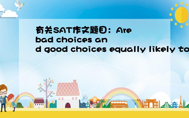 有关SAT作文题目：Are bad choices and good choices equally likely to have negative consequences?应该举什么例子啊?布鲁诺行吗?无论是正确选择还是错误选择都是会有负面影响他做出了他认为正确的选择,最后