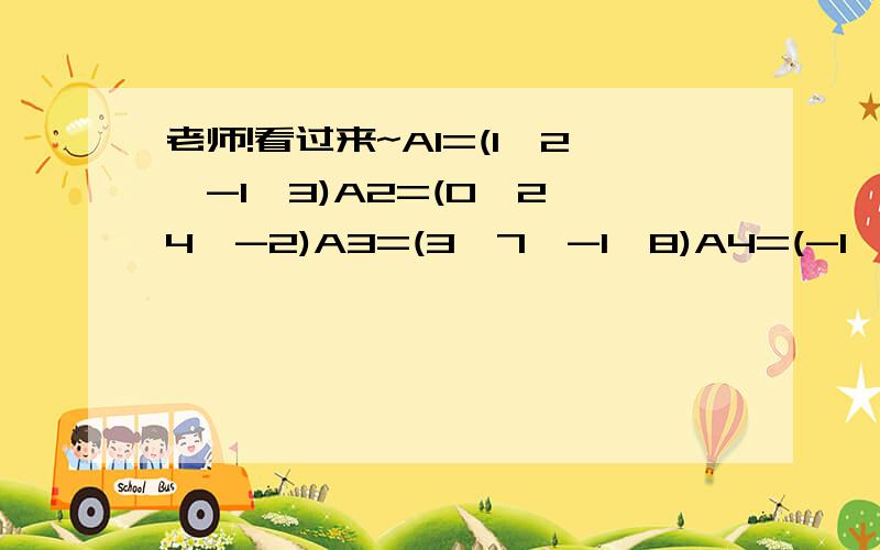 老师!看过来~A1=(1,2,-1,3)A2=(0,2,4,-2)A3=(3,7,-1,8)A4=(-1,0,5,-5)求线性无关组,并用无关组表示出来.