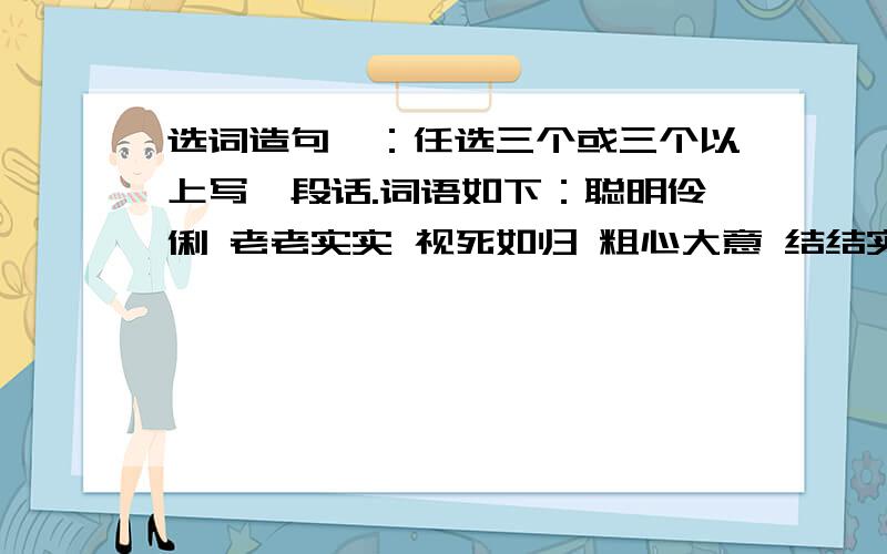 选词造句、：任选三个或三个以上写一段话.词语如下：聪明伶俐 老老实实 视死如归 粗心大意 结结实实 泪如雨下 自告奋勇 轻松自在 举目无亲 数不胜数 神气十足 衣食无忧