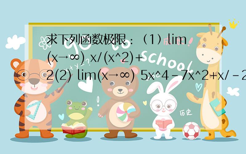 求下列函数极限：（1）lim(x→∞) x/(x^2)+2(2) lim(x→∞) 5x^4-7x^2+x/-2x^4+10x^3-100 由于没有学过极限,望老师能耐心写出细节过程和解题方法及理由.