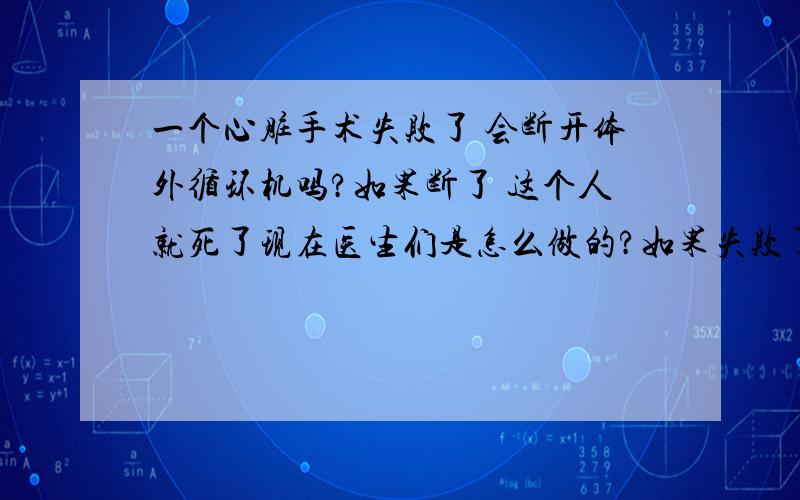 一个心脏手术失败了 会断开体外循环机吗?如果断了 这个人就死了现在医生们是怎么做的?如果失败了呢?就是心脏没用了 合不上了 这时医生会怎么办?********那就是说有的医生断过?如果一个