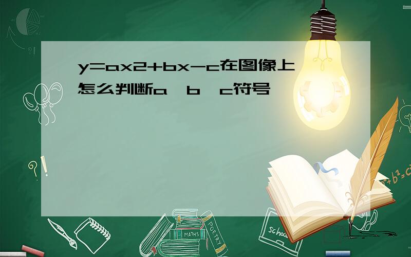 y=ax2+bx-c在图像上怎么判断a,b,c符号