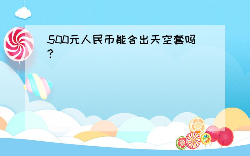 500元人民币能合出天空套吗?