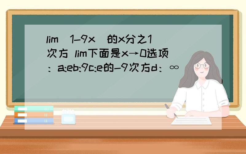 lim(1-9x)的x分之1次方 lim下面是x→0选项：a:eb:9c:e的-9次方d：∞