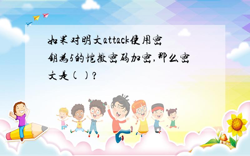 如果对明文attack使用密钥为5的恺撒密码加密,那么密文是()?