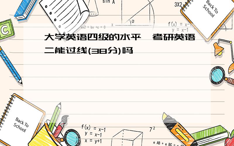 大学英语四级的水平,考研英语二能过线(38分)吗