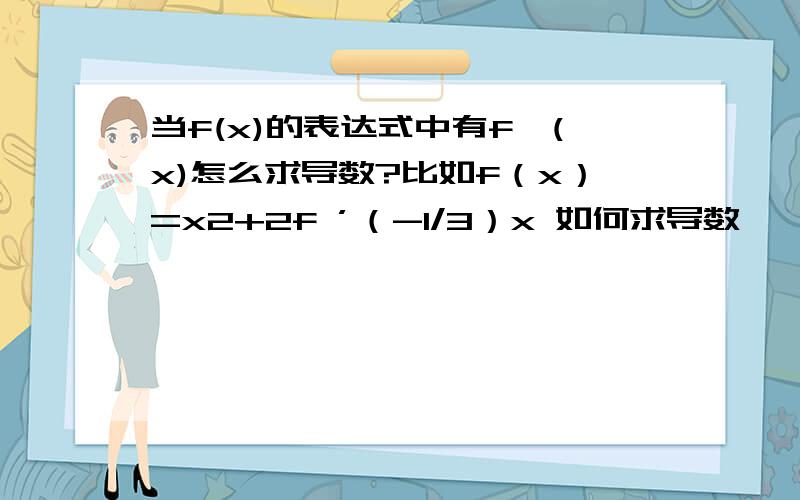 当f(x)的表达式中有f'(x)怎么求导数?比如f（x）=x2+2f ’（-1/3）x 如何求导数