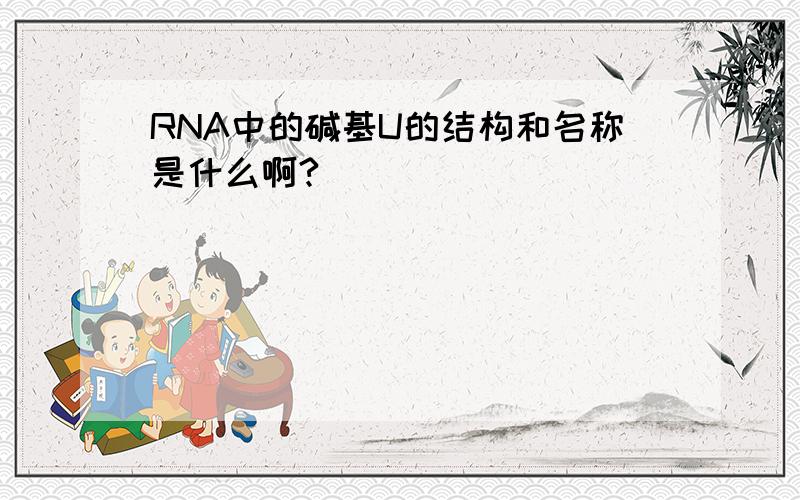 RNA中的碱基U的结构和名称是什么啊?