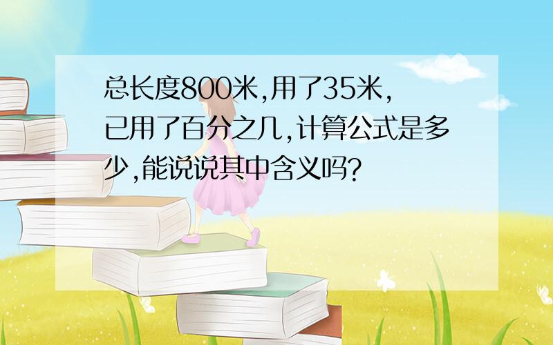 总长度800米,用了35米,已用了百分之几,计算公式是多少,能说说其中含义吗?