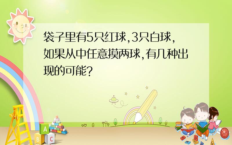 袋子里有5只红球,3只白球,如果从中任意摸两球,有几种出现的可能?