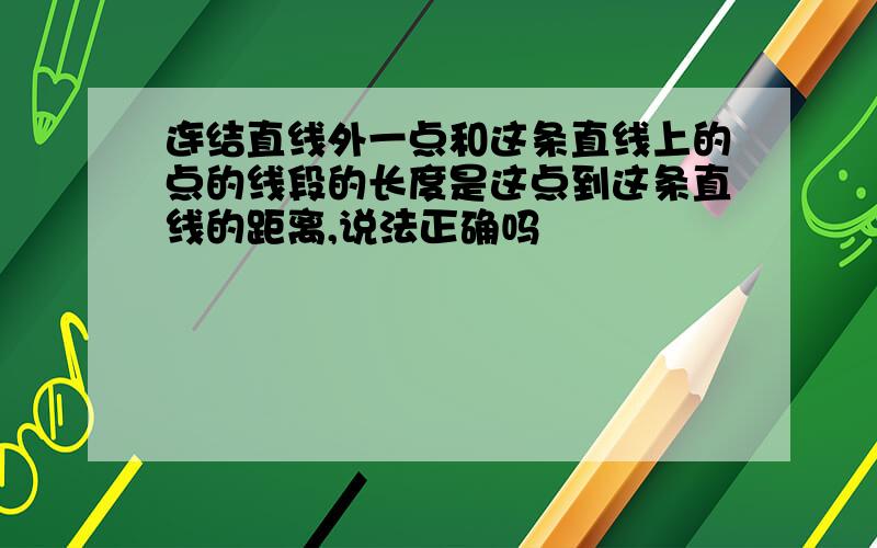 连结直线外一点和这条直线上的点的线段的长度是这点到这条直线的距离,说法正确吗